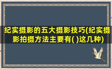 纪实摄影的五大摄影技巧(纪实摄影拍摄方法主要有( )这几种)